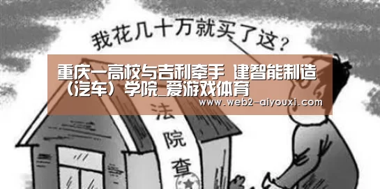重庆一高校与吉利牵手 建智能制造(汽车)学院_爱游戏体育(图1) 爱游戏平台