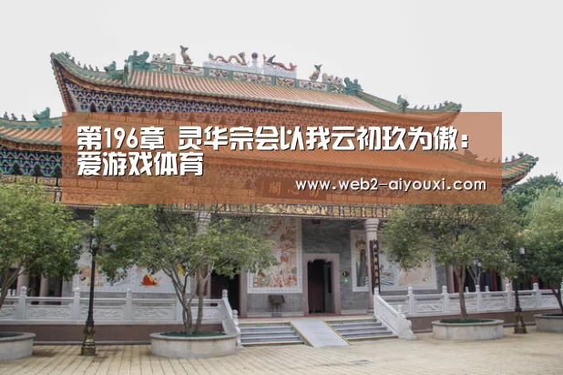 第196章 灵华宗会以我云初玖为傲:爱游戏体育(图2) 爱游戏体育app