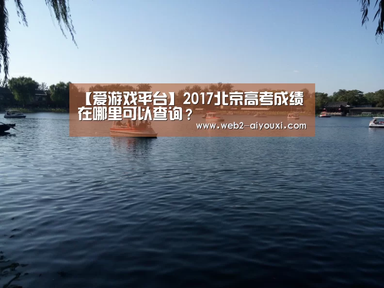 【爱游戏平台】2017北京高考成绩在哪里可以查询?(图1) 爱游戏体育app