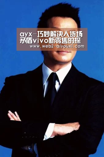 ayx-巧妙解决人货场矛盾vivo新零售的探索与布局(图1) 爱游戏体育