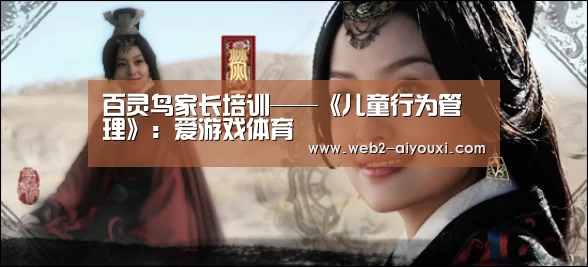 百灵鸟家长培训——《儿童行为管理》:爱游戏体育(图1) 百灵鸟家长培训——《儿童行为管理》:爱游戏体育(图1)