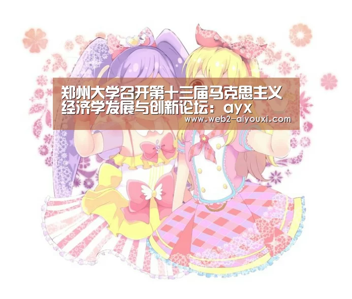 郑州大学召开第十三届马克思主义经济学发展与创新论坛:ayx(图2) 郑州大学召开第十三届马克思主义经济学发展与创新论坛:ayx(图2)